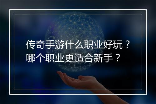 传奇手游什么职业好玩？哪个职业更适合新手？