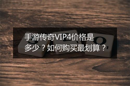 手游传奇VIP4价格是多少？如何购买最划算？
