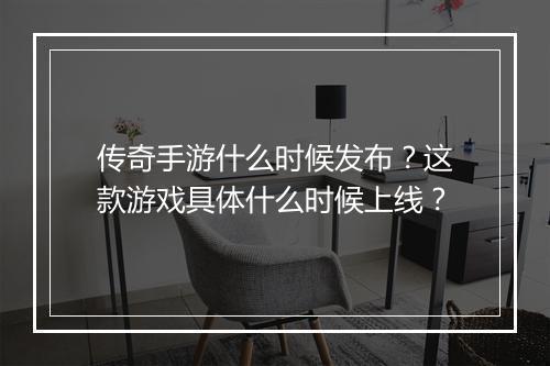 传奇手游什么时候发布？这款游戏具体什么时候上线？