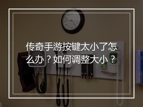 传奇手游按键太小了怎么办？如何调整大小？