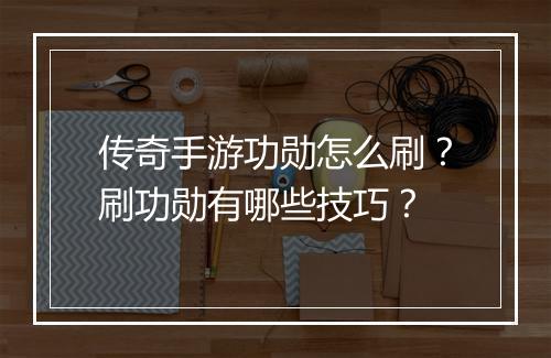 传奇手游功勋怎么刷？刷功勋有哪些技巧？