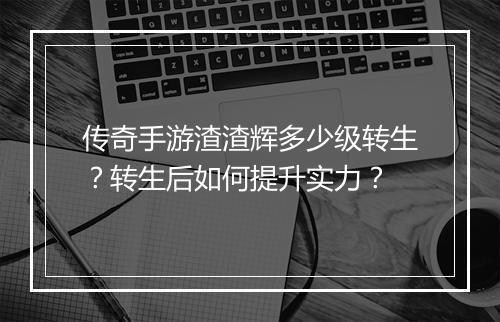 传奇手游渣渣辉多少级转生？转生后如何提升实力？