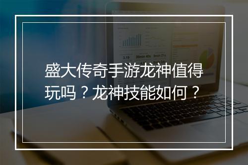 盛大传奇手游龙神值得玩吗？龙神技能如何？