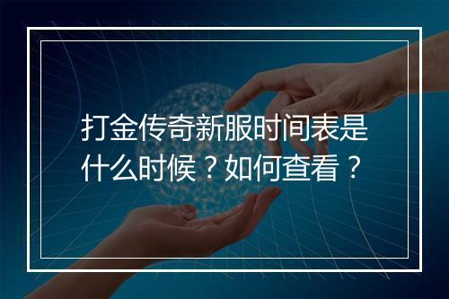 打金传奇新服时间表是什么时候？如何查看？