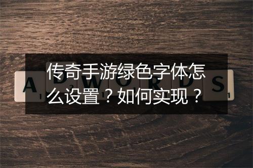 传奇手游绿色字体怎么设置？如何实现？