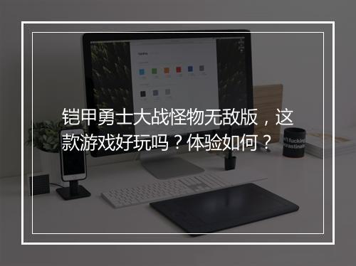 铠甲勇士大战怪物无敌版，这款游戏好玩吗？体验如何？