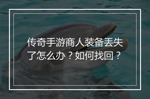 传奇手游商人装备丢失了怎么办？如何找回？