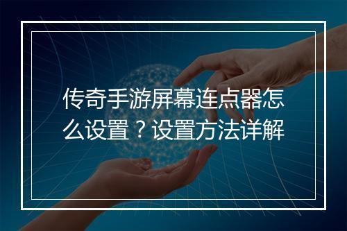 传奇手游屏幕连点器怎么设置？设置方法详解
