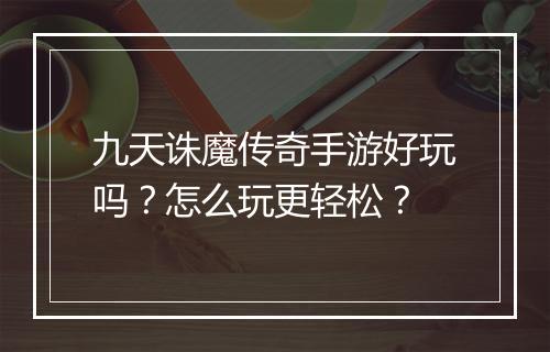 九天诛魔传奇手游好玩吗？怎么玩更轻松？