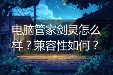 电脑管家剑灵怎么样？兼容性如何？