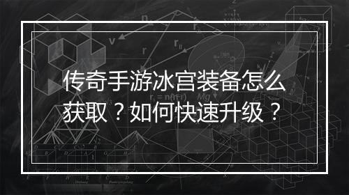 传奇手游冰宫装备怎么获取？如何快速升级？