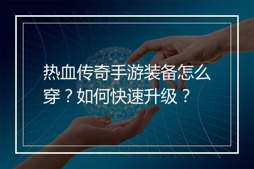 热血传奇手游装备怎么穿？如何快速升级？
