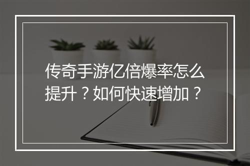 传奇手游亿倍爆率怎么提升？如何快速增加？