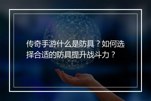 传奇手游什么是防具？如何选择合适的防具提升战斗力？
