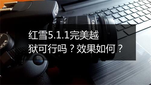 红雪5.1.1完美越狱可行吗？效果如何？