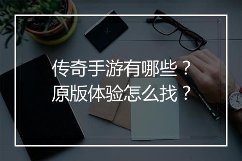 传奇手游有哪些？原版体验怎么找？