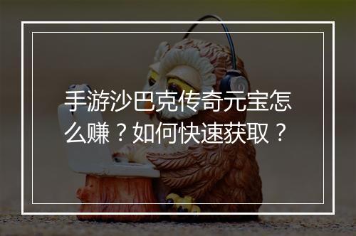手游沙巴克传奇元宝怎么赚？如何快速获取？
