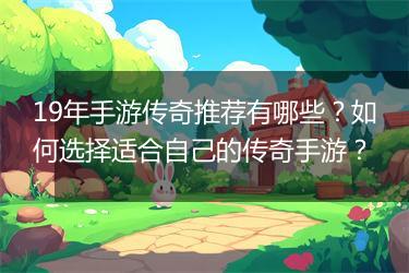 19年手游传奇推荐有哪些？如何选择适合自己的传奇手游？