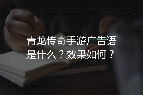 青龙传奇手游广告语是什么？效果如何？