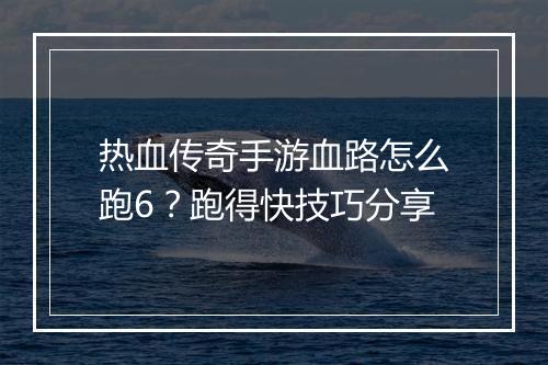 热血传奇手游血路怎么跑6？跑得快技巧分享