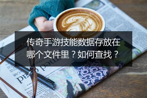 传奇手游技能数据存放在哪个文件里？如何查找？
