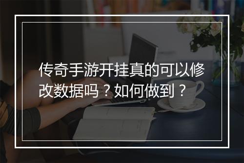 传奇手游开挂真的可以修改数据吗？如何做到？