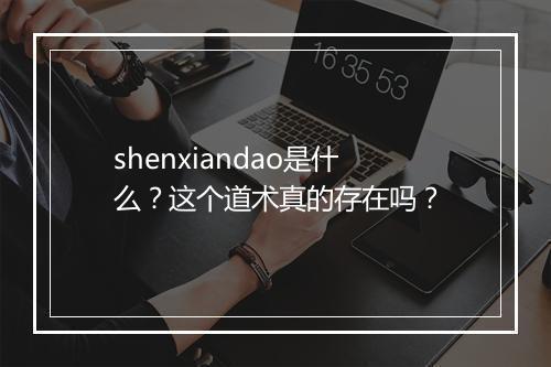 shenxiandao是什么？这个道术真的存在吗？