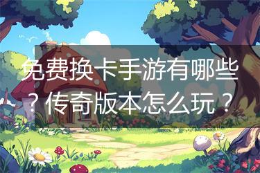 免费换卡手游有哪些？传奇版本怎么玩？