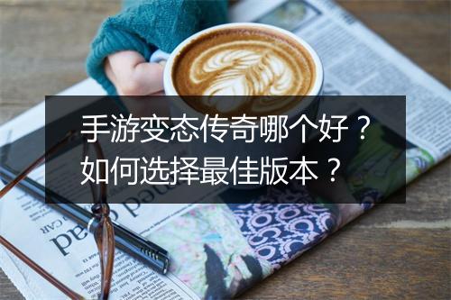 手游变态传奇哪个好？如何选择最佳版本？