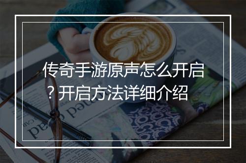 传奇手游原声怎么开启？开启方法详细介绍