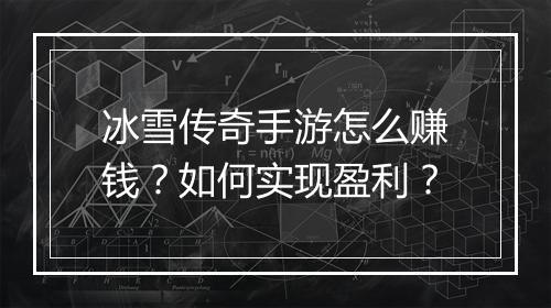 冰雪传奇手游怎么赚钱？如何实现盈利？