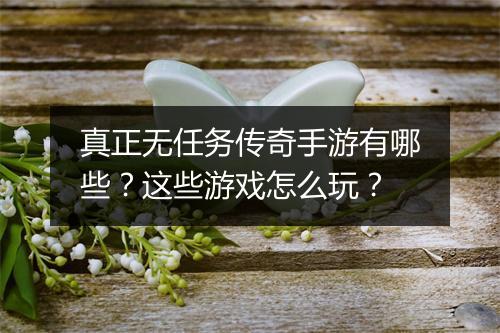 真正无任务传奇手游有哪些？这些游戏怎么玩？