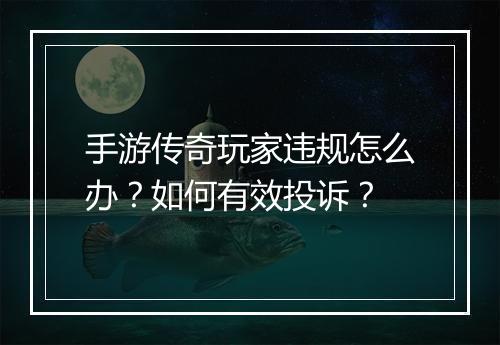 手游传奇玩家违规怎么办？如何有效投诉？