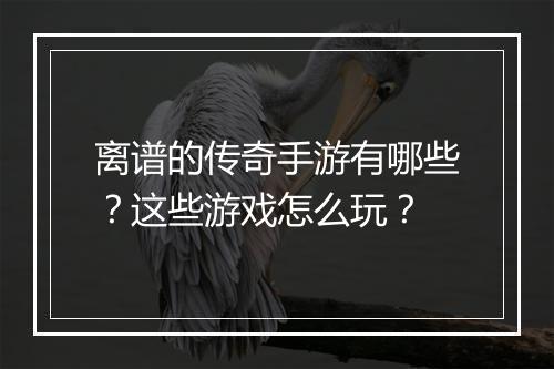 离谱的传奇手游有哪些？这些游戏怎么玩？