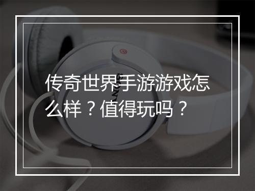 传奇世界手游游戏怎么样？值得玩吗？
