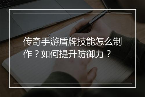 传奇手游盾牌技能怎么制作？如何提升防御力？
