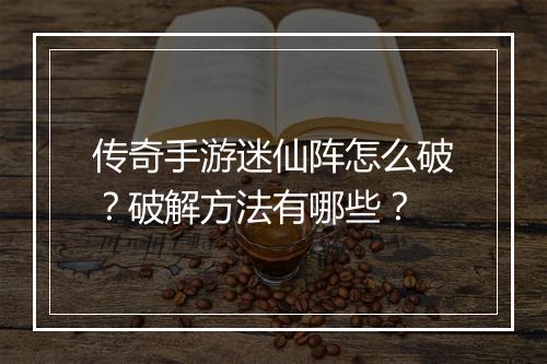 传奇手游迷仙阵怎么破？破解方法有哪些？