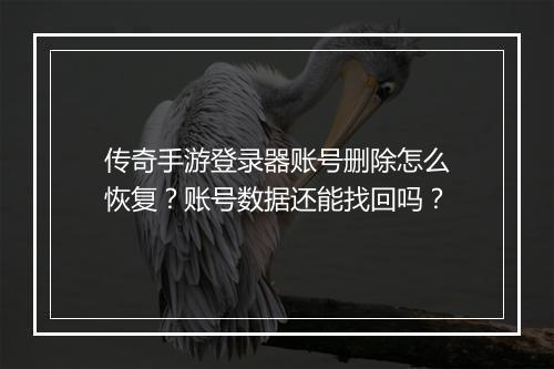 传奇手游登录器账号删除怎么恢复？账号数据还能找回吗？