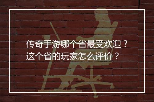 传奇手游哪个省最受欢迎？这个省的玩家怎么评价？