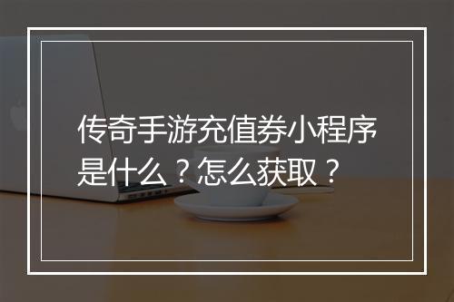 传奇手游充值券小程序是什么?怎么获取?