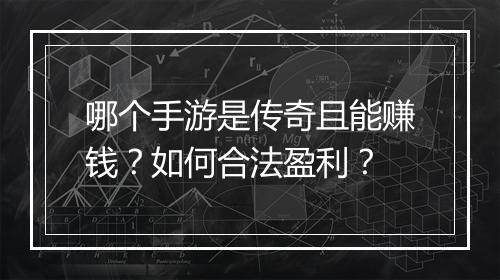 哪个手游是传奇且能赚钱？如何合法盈利？
