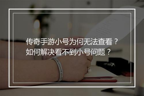 传奇手游小号为何无法查看？如何解决看不到小号问题？