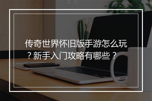 传奇世界怀旧版手游怎么玩？新手入门攻略有哪些？