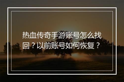 热血传奇手游账号怎么找回？以前账号如何恢复？