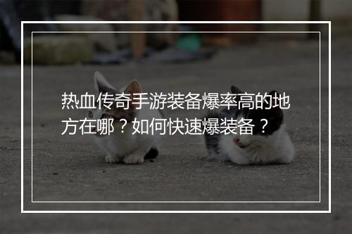 热血传奇手游装备爆率高的地方在哪？如何快速爆装备？