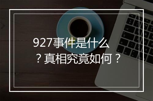 927事件是什么？真相究竟如何？