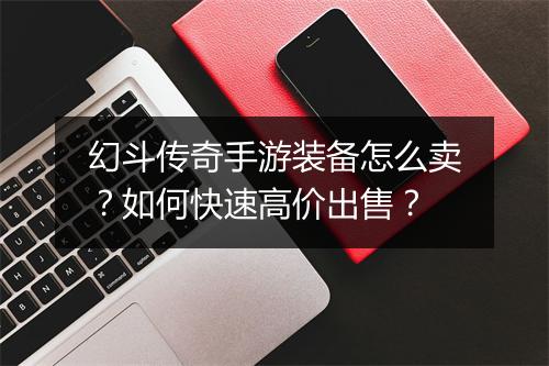 幻斗传奇手游装备怎么卖?如何快速高价出售?