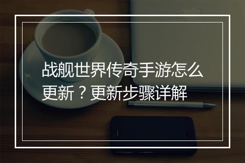 战舰世界传奇手游怎么更新？更新步骤详解