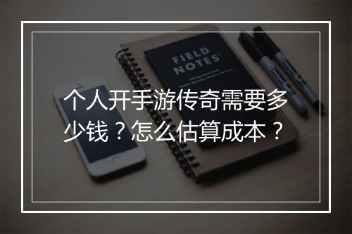 个人开手游传奇需要多少钱？怎么估算成本？