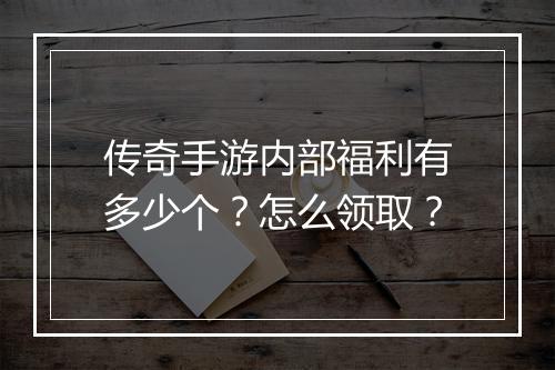 传奇手游内部福利有多少个？怎么领取？